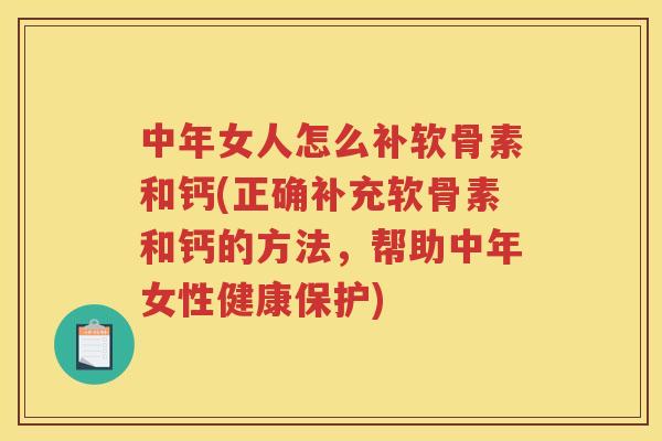 中年女人怎么补软骨素和钙(正确补充软骨素和钙的方法,帮助中年女性健康保护) 中年女人怎么补软骨素和钙(正确补充软骨素和钙的方法,帮助中年女性健康保护)