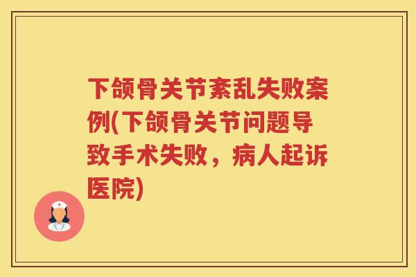 下颌骨关节紊乱失败案例(下颌骨关节问题导致手术失败，人起诉医院)