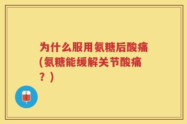 为什么服用氨糖后酸痛(氨糖能缓解关节酸痛？)
