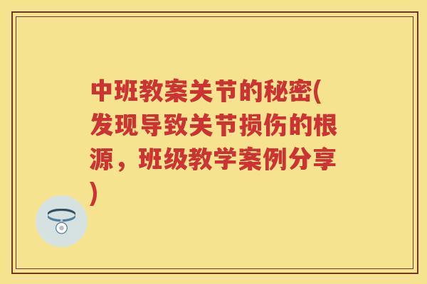 中班教案关节的秘密(发现导致关节损伤的根源,班级教学案例分享) 中班教案关节的秘密(发现导致关节损伤的根源,班级教学案例分享)