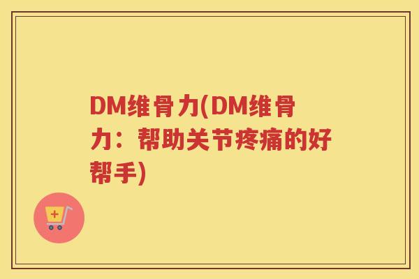 DM维骨力(DM维骨力：帮助关节的好帮手)