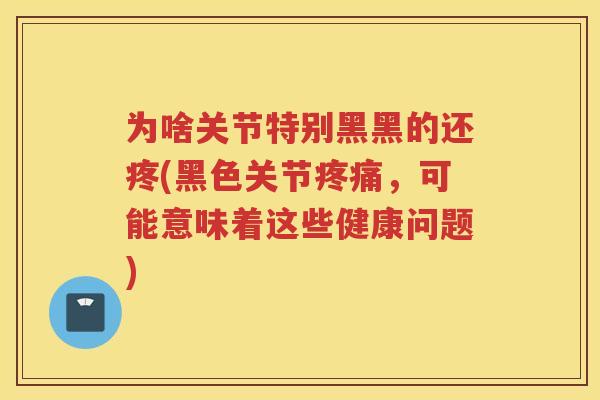 为啥关节特别黑黑的还疼(黑色关节，可能意味着这些健康问题)