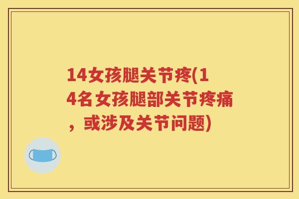 14女孩腿关节疼(14名女孩腿部关节,或涉及关节问题) 14女孩腿关节疼(14名女孩腿部关节,或涉及关节问题)