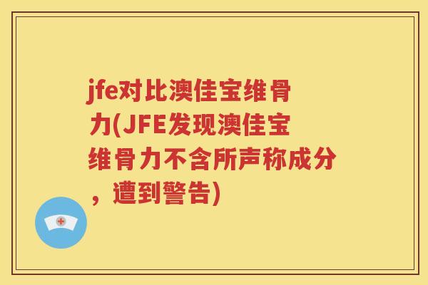 jfe对比澳佳宝维骨力(JFE发现澳佳宝维骨力不含所声称成分，遭到警告)
