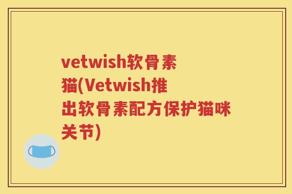 vetwish软骨素猫(Vetwish推出软骨素配方保护猫咪关节)
