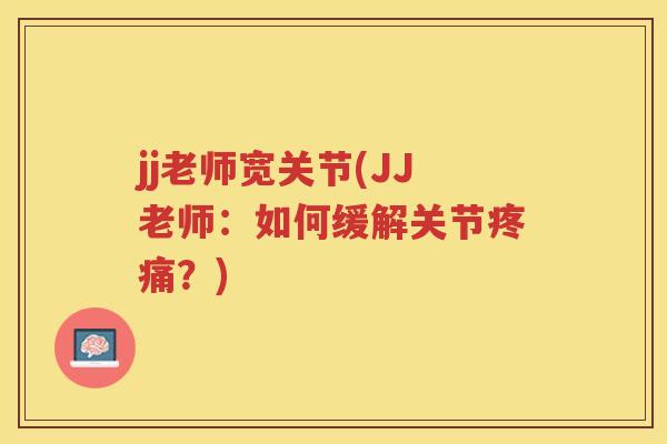 jj老师宽关节(JJ老师：如何缓解关节？)