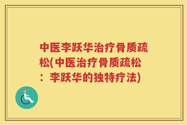 中医李跃华(中医:李跃华的独特疗法) 中医李跃华(中医:李跃华的独特疗法)