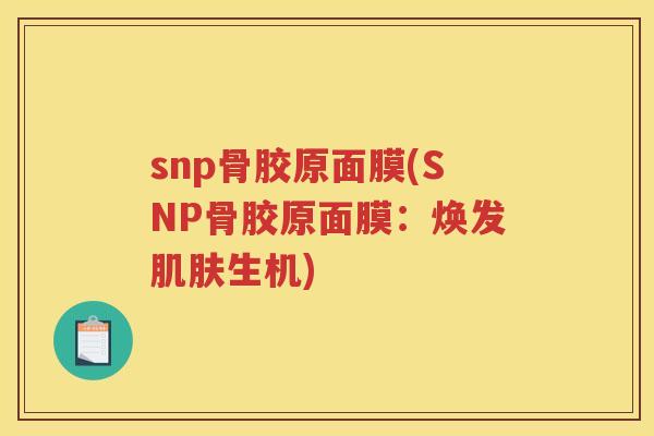 snp骨胶原面膜(SNP骨胶原面膜：焕发生机)