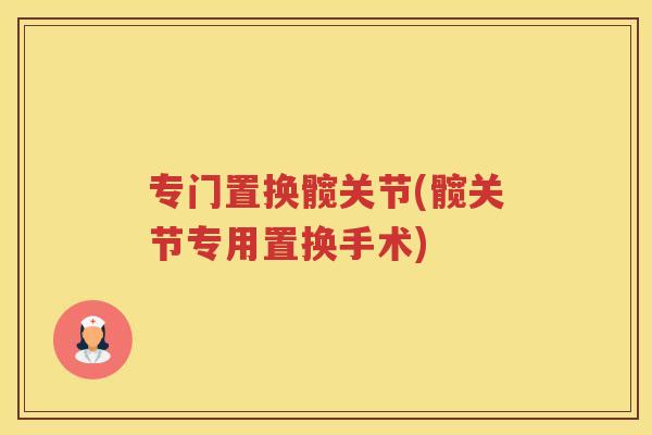 专门置换髋关节(髋关节专用置换手术)