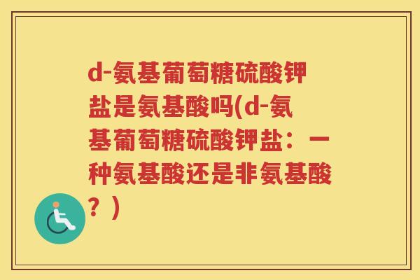 d-氨基葡萄糖硫酸钾盐是氨基酸吗(d-氨基葡萄糖硫酸钾盐：一种氨基酸还是非氨基酸？)