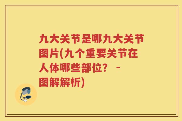 九大关节是哪九大关节图片(九个重要关节在人体哪些部位? - 图解解析) 九大关节是哪九大关节图片(九个重要关节在人体哪些部位? - 图解解析)