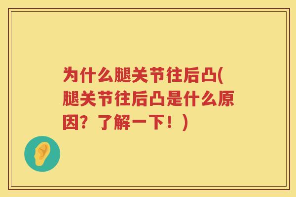 为什么腿关节往后凸(腿关节往后凸是什么原因?了解一下!) 为什么腿关节往后凸(腿关节往后凸是什么原因?了解一下!)