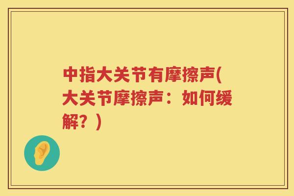 中指大关节有摩擦声(大关节摩擦声：如何缓解？)
