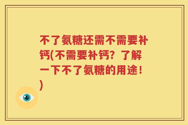 不了氨糖还需不需要补钙(不需要补钙?了解一下不了氨糖的用途!) 不了氨糖还需不需要补钙(不需要补钙?了解一下不了氨糖的用途!)