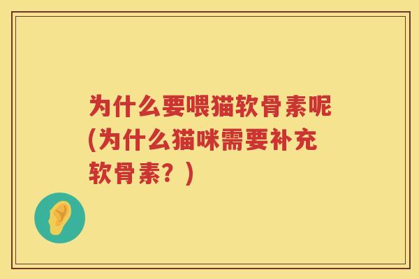 为什么要喂猫软骨素呢(为什么猫咪需要补充软骨素?) 为什么要喂猫软骨素呢(为什么猫咪需要补充软骨素?)