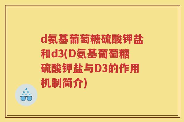 d氨基葡萄糖硫酸钾盐和d3(D氨基葡萄糖硫酸钾盐与D3的作用机制简介) d氨基葡萄糖硫酸钾盐和d3(D氨基葡萄糖硫酸钾盐与D3的作用机制简介)