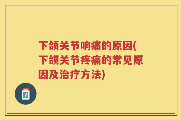 下颌关节响痛的原因(下颌关节的常见原因及方法) 下颌关节响痛的原因(下颌关节的常见原因及方法)