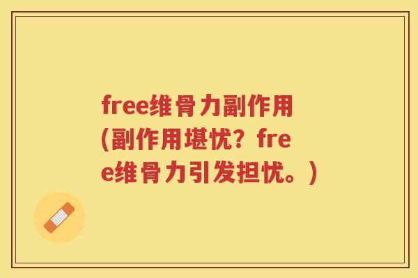 free维骨力副作用(副作用堪忧?free维骨力引发担忧。) free维骨力副作用(副作用堪忧?free维骨力引发担忧。)