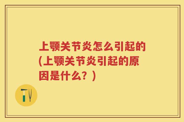 上颚怎么引起的(上颚引起的原因是什么?) 上颚怎么引起的(上颚引起的原因是什么?)