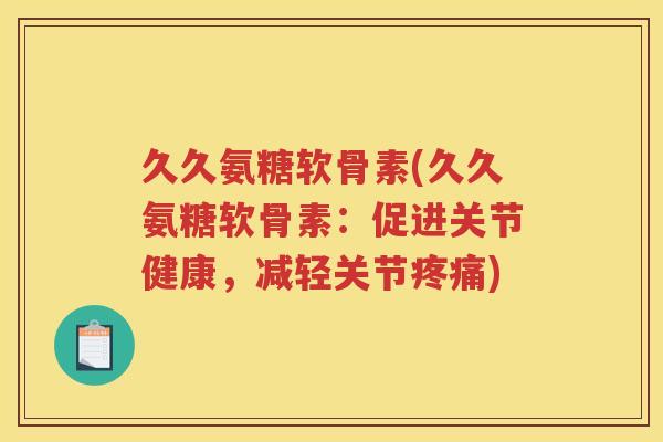 久久氨糖软骨素(久久氨糖软骨素：促进关节健康，减轻关节)