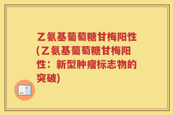 乙氨基葡萄糖甘梅阳性(乙氨基葡萄糖甘梅阳性：新型标志物的突破)