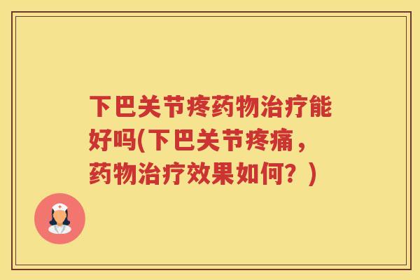 下巴关节疼能好吗(下巴关节,效果如何?) 下巴关节疼能好吗(下巴关节,效果如何?)
