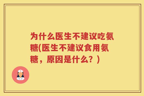 为什么医生不建议吃氨糖(医生不建议食用氨糖，原因是什么？)