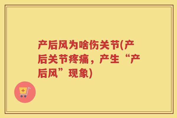 产后风为啥伤关节(产后关节,产生“产后风”现象) 产后风为啥伤关节(产后关节,产生“产后风”现象)