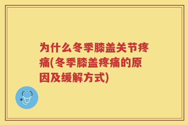 为什么冬季膝盖关节(冬季膝盖的原因及缓解方式)