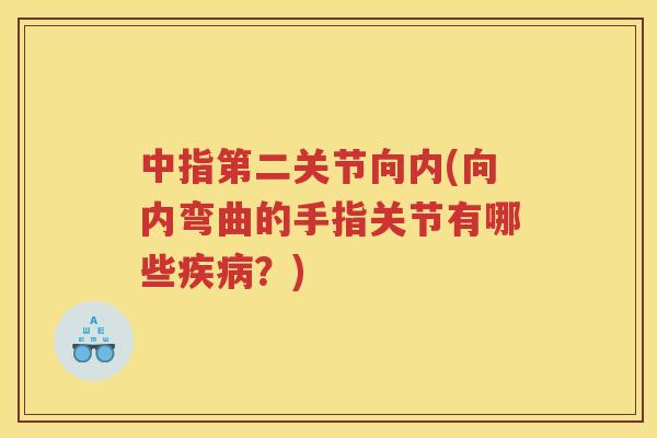 中指第二关节向内(向内弯曲的手指关节有哪些？)