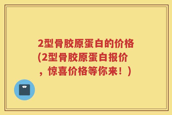 2型骨胶原蛋白的价格(2型骨胶原蛋白报价,惊喜价格等你来!) 2型骨胶原蛋白的价格(2型骨胶原蛋白报价,惊喜价格等你来!)