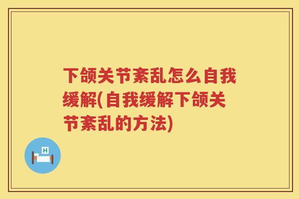 下颌关节紊乱怎么自我缓解(自我缓解下颌关节紊乱的方法) 下颌关节紊乱怎么自我缓解(自我缓解下颌关节紊乱的方法)