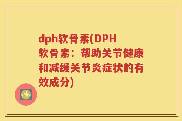 dph软骨素(DPH软骨素：帮助关节健康和减缓关节状的有效成分)