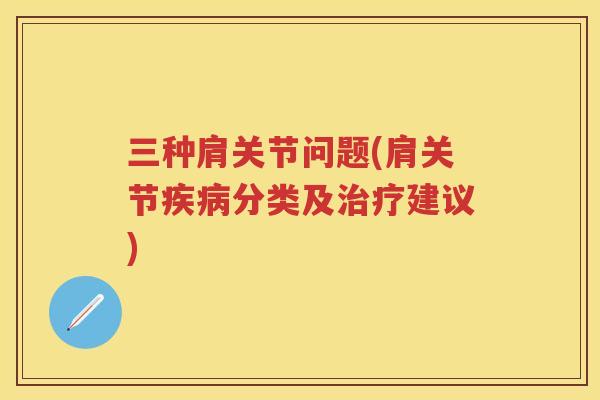 三种肩关节问题(肩关节分类及建议) 三种肩关节问题(肩关节分类及建议)