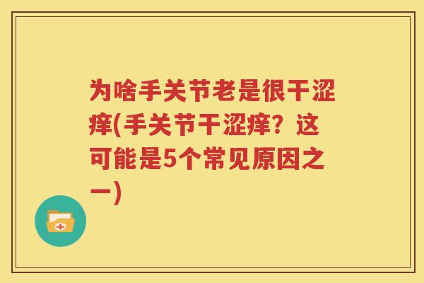 为啥手关节老是很干涩痒(手关节干涩痒？这可能是5个常见原因之一)