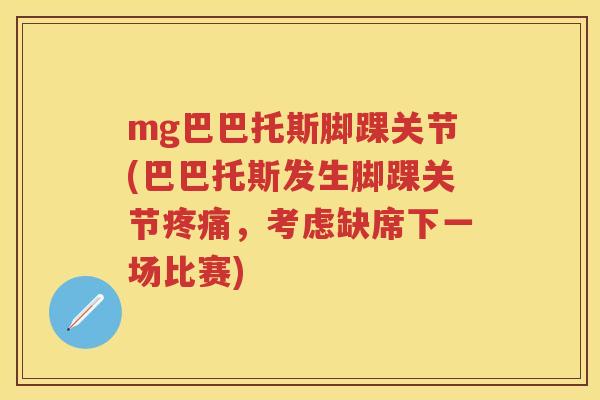 mg巴巴托斯脚踝关节(巴巴托斯发生脚踝关节,考虑缺席下一场比赛) mg巴巴托斯脚踝关节(巴巴托斯发生脚踝关节,考虑缺席下一场比赛)