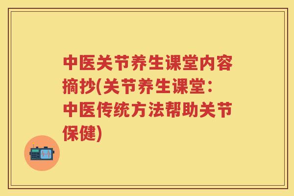 中医关节养生课堂内容摘抄(关节养生课堂:中医传统方法帮助关节保健) 中医关节养生课堂内容摘抄(关节养生课堂:中医传统方法帮助关节保健)