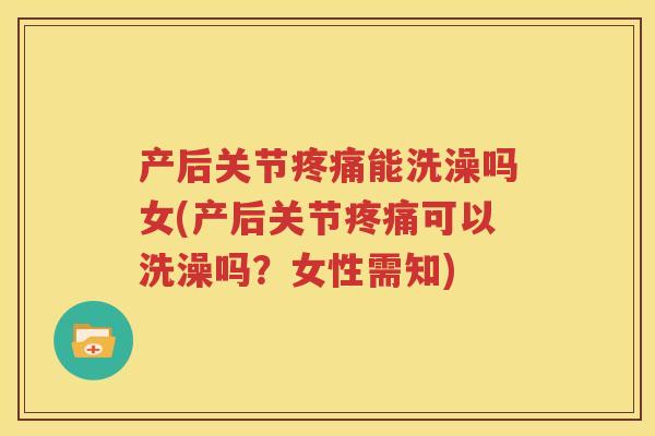产后关节能洗澡吗女(产后关节可以洗澡吗?女性需知) 产后关节能洗澡吗女(产后关节可以洗澡吗?女性需知)