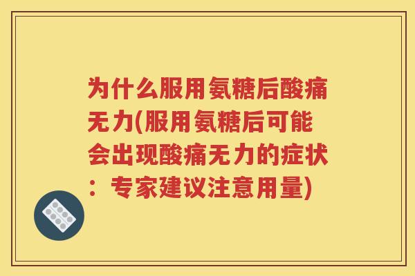 为什么服用氨糖后酸痛无力(服用氨糖后可能会出现酸痛无力的症状:专家建议注意用量) 为什么服用氨糖后酸痛无力(服用氨糖后可能会出现酸痛无力的症状:专家建议注意用量)