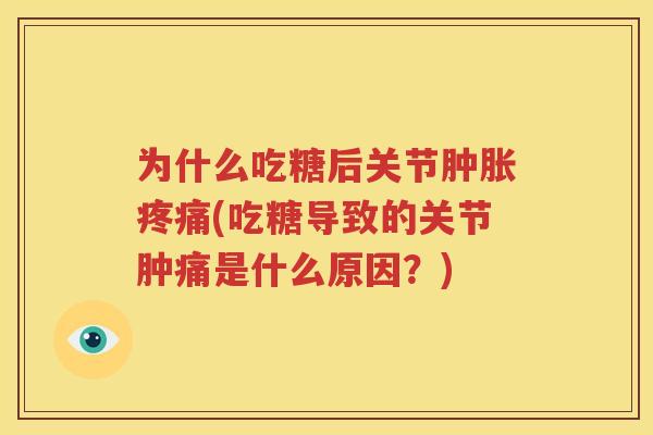 为什么吃糖后关节(吃糖导致的关节肿痛是什么原因?) 为什么吃糖后关节(吃糖导致的关节肿痛是什么原因?)