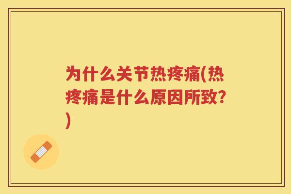 为什么关节热(热是什么原因所致?) 为什么关节热(热是什么原因所致?)