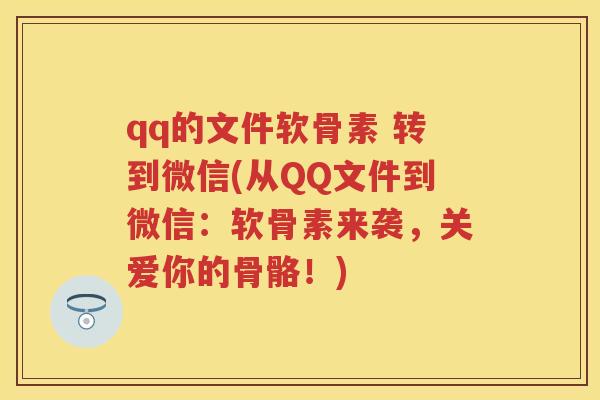 qq的文件软骨素 转到微信(从QQ文件到微信:软骨素来袭,关爱你的骨骼!) qq的文件软骨素 转到微信(从QQ文件到微信:软骨素来袭,关爱你的骨骼!)
