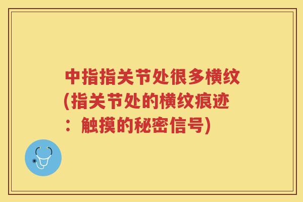 中指指关节处很多横纹(指关节处的横纹痕迹:触摸的秘密信号) 中指指关节处很多横纹(指关节处的横纹痕迹:触摸的秘密信号)