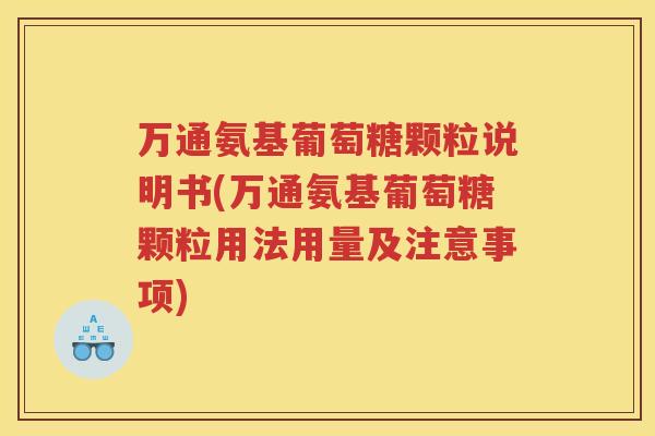 万通氨基葡萄糖颗粒说明书(万通氨基葡萄糖颗粒用法用量及注意事项)
