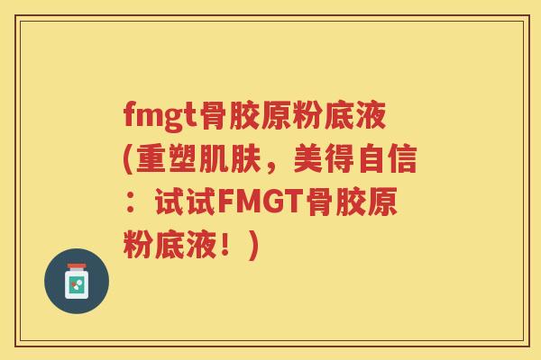 fmgt骨胶原粉底液(重塑,美得自信:试试FMGT骨胶原粉底液!) fmgt骨胶原粉底液(重塑,美得自信:试试FMGT骨胶原粉底液!)
