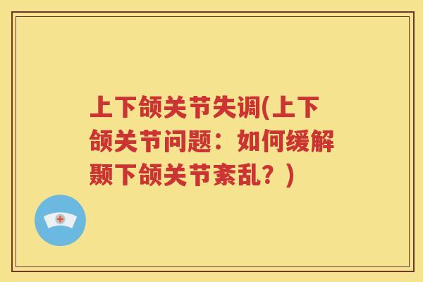 上下颌关节失调(上下颌关节问题:如何缓解颞下颌关节紊乱?) 上下颌关节失调(上下颌关节问题:如何缓解颞下颌关节紊乱?)