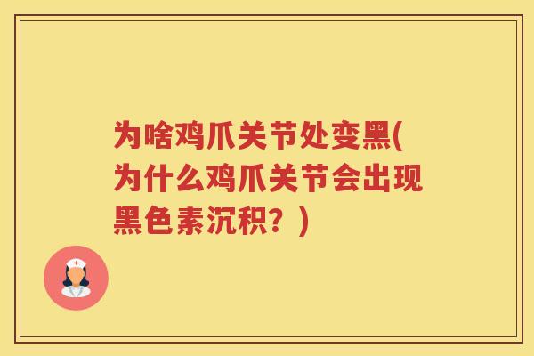 为啥鸡爪关节处变黑(为什么鸡爪关节会出现黑色素沉积?) 为啥鸡爪关节处变黑(为什么鸡爪关节会出现黑色素沉积?)