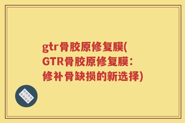 gtr骨胶原修复膜(GTR骨胶原修复膜：修补骨缺损的新选择)