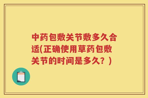 包敷关节敷多久合适(正确使用草药包敷关节的时间是多久?) 包敷关节敷多久合适(正确使用草药包敷关节的时间是多久?)
