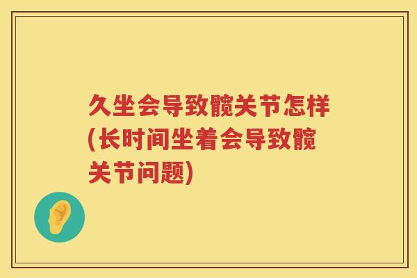 久坐会导致髋关节怎样(长时间坐着会导致髋关节问题)